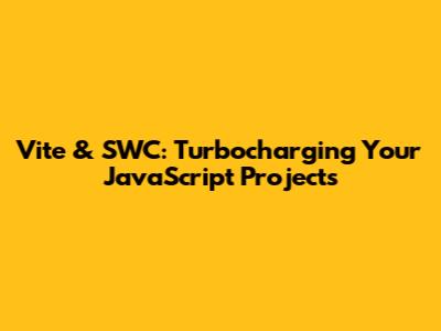 Vite & SWC: Turbocharging Your JavaScript Projects