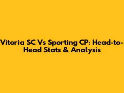 Vitoria SC Vs Sporting CP: Head-to-Head Stats & Analysis