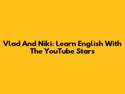Vlad And Niki: Learn English With The YouTube Stars