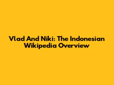Vlad And Niki: The Indonesian Wikipedia Overview