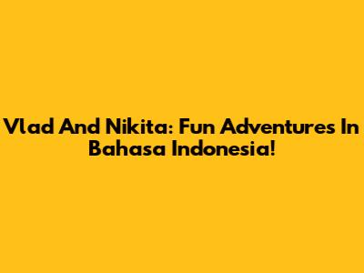 Vlad And Nikita: Fun Adventures In Bahasa Indonesia!
