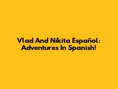 Vlad And Nikita Español: Adventures In Spanish!