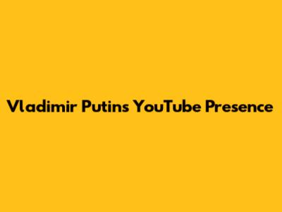 Vladimir Putin's YouTube Presence