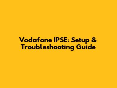Vodafone IPSE: Setup & Troubleshooting Guide