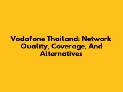 Vodafone Thailand: Network Quality, Coverage, And Alternatives
