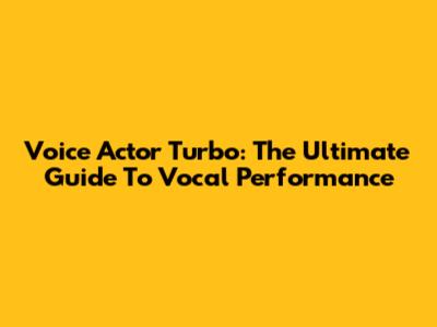 Voice Actor Turbo: The Ultimate Guide To Vocal Performance