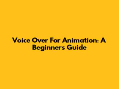 Voice Over For Animation: A Beginner's Guide