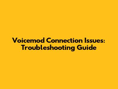 Voicemod Connection Issues: Troubleshooting Guide