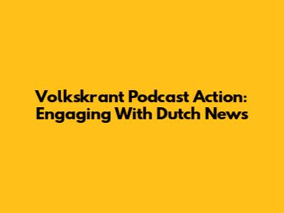 Volkskrant Podcast Action: Engaging With Dutch News