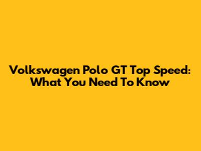 Volkswagen Polo GT Top Speed: What You Need To Know