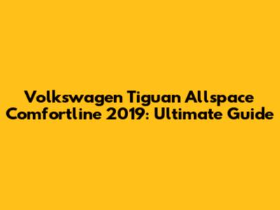 Volkswagen Tiguan Allspace Comfortline 2019: Ultimate Guide