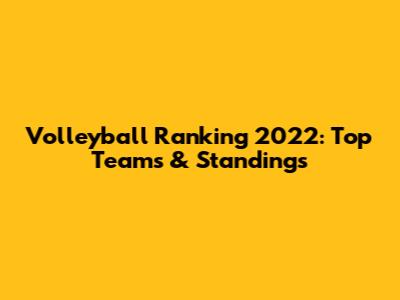Volleyball Ranking 2022: Top Teams & Standings