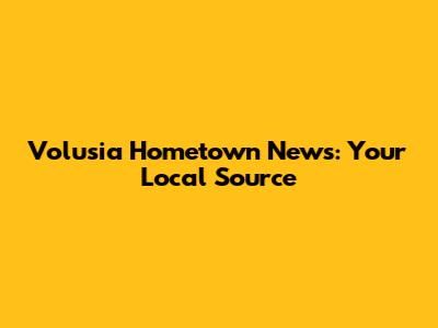 Volusia Hometown News: Your Local Source