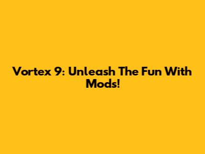 Vortex 9: Unleash The Fun With Mods!