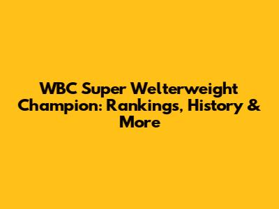 WBC Super Welterweight Champion: Rankings, History & More