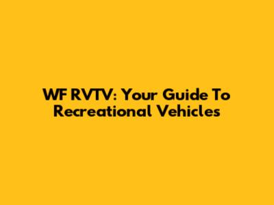 WF RVTV: Your Guide To Recreational Vehicles