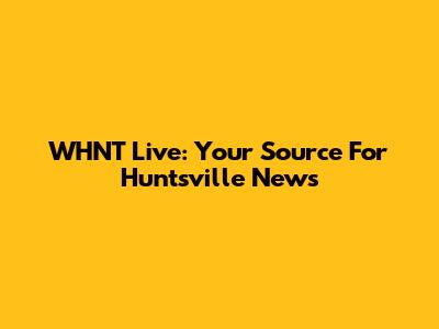 WHNT Live: Your Source For Huntsville News