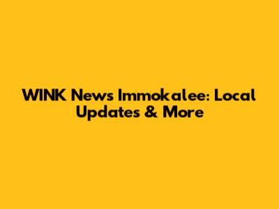 WINK News Immokalee: Local Updates & More