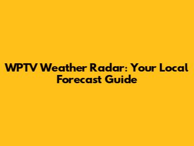 WPTV Weather Radar: Your Local Forecast Guide