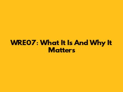 WRE07: What It Is And Why It Matters