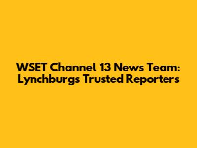 WSET Channel 13 News Team: Lynchburg's Trusted Reporters