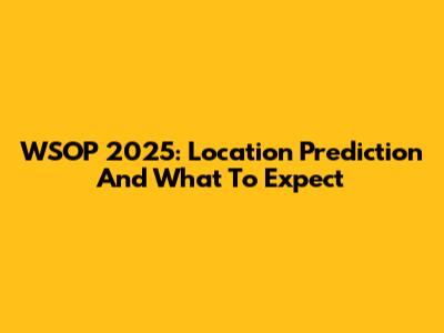 WSOP 2025: Location Prediction And What To Expect