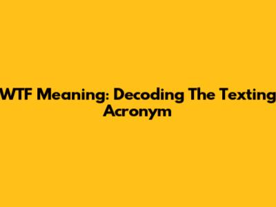WTF Meaning: Decoding The Texting Acronym