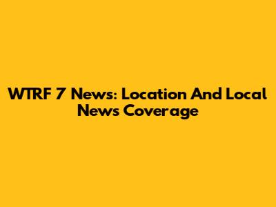WTRF 7 News: Location And Local News Coverage