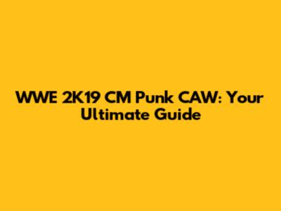 WWE 2K19 CM Punk CAW: Your Ultimate Guide