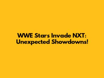 WWE Stars Invade NXT: Unexpected Showdowns!