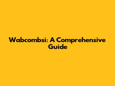 Wabcombsi: A Comprehensive Guide