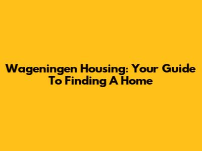 Wageningen Housing: Your Guide To Finding A Home