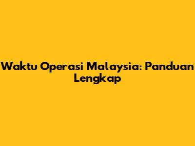 Waktu Operasi Malaysia: Panduan Lengkap