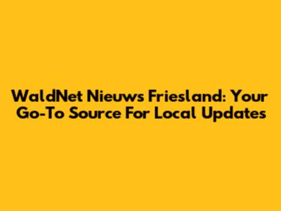 WaldNet Nieuws Friesland: Your Go-To Source For Local Updates
