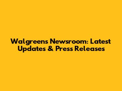 Walgreens Newsroom: Latest Updates & Press Releases