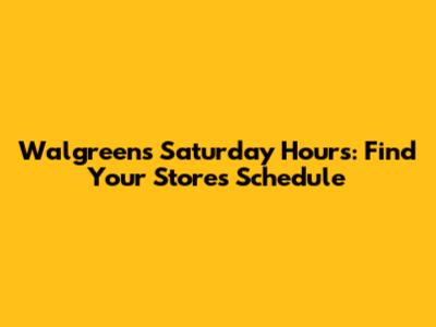 Walgreens Saturday Hours: Find Your Store's Schedule