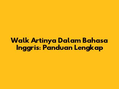 Walk Artinya Dalam Bahasa Inggris: Panduan Lengkap
