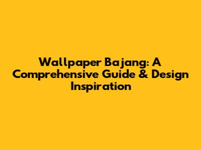 Wallpaper Bajang: A Comprehensive Guide & Design Inspiration