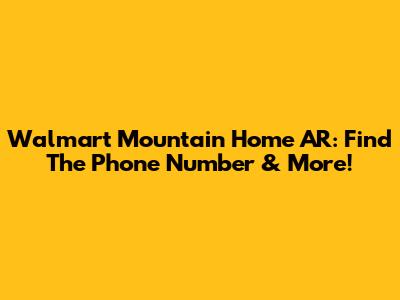 Walmart Mountain Home AR: Find The Phone Number & More!