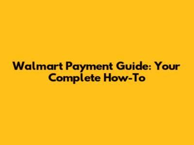 Walmart Payment Guide: Your Complete How-To