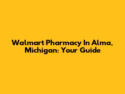 Walmart Pharmacy In Alma, Michigan: Your Guide