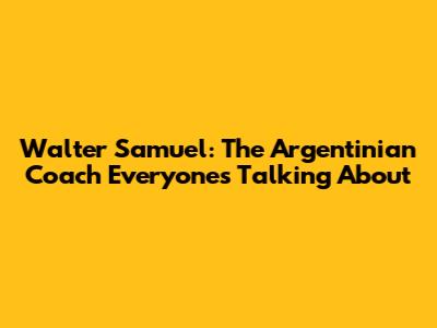 Walter Samuel: The Argentinian Coach Everyone's Talking About