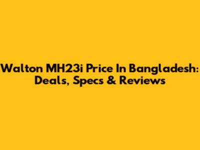 Walton MH23i Price In Bangladesh: Deals, Specs & Reviews