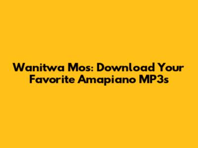 Wanitwa Mos: Download Your Favorite Amapiano MP3s