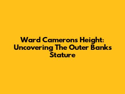 Ward Cameron's Height: Uncovering The Outer Banks Stature