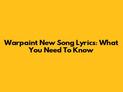 Warpaint New Song Lyrics: What You Need To Know