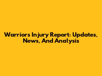Warriors Injury Report: Updates, News, And Analysis