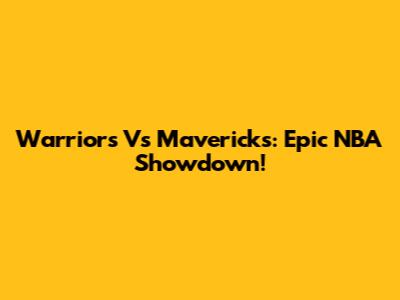 Warriors Vs Mavericks: Epic NBA Showdown!