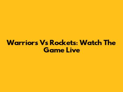 Warriors Vs Rockets: Watch The Game Live