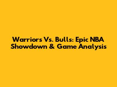 Warriors Vs. Bulls: Epic NBA Showdown & Game Analysis